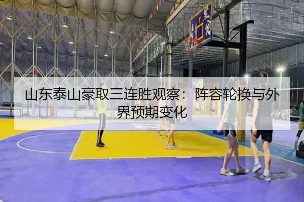 山东泰山豪取三连胜观察：阵容轮换与外界预期变化